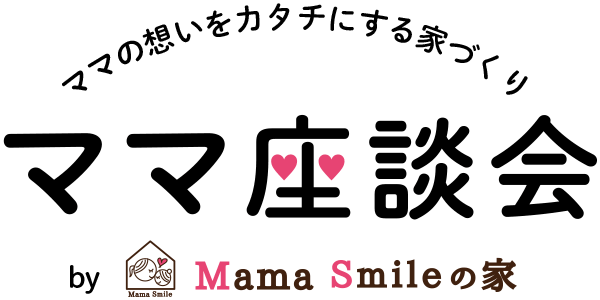 ママの想いをカタチにする家づくり ママ座談会 by Mama Smileの家